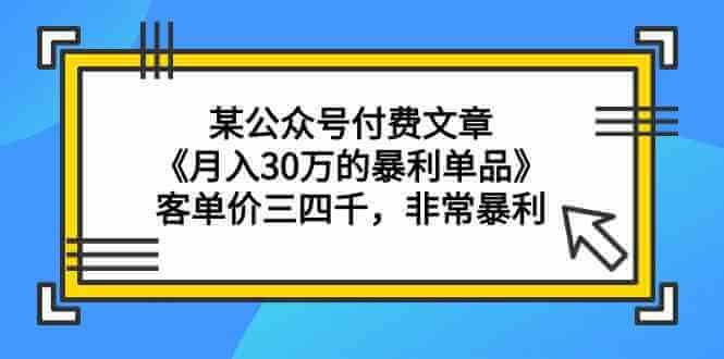 某公众号付费文章《月入30万的暴利单品》客单价三四千，非常暴利-项目创薪