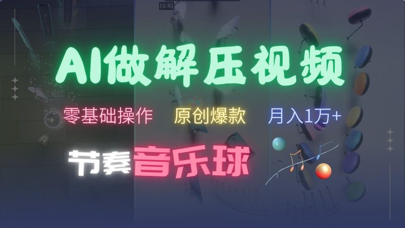 AI制作节奏音乐球解压视频,零基础操作,条条视频原创爆款,快速涨粉月入1万-项目创薪
