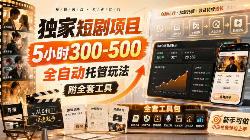 独家短剧项目，5小时300-500，全自动托管玩法，附全套工具【揭秘】-项目创薪