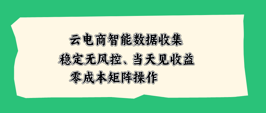 云电商智能数据收集,稳定无风控,当天见收益,零成本矩阵操作-项目创薪
