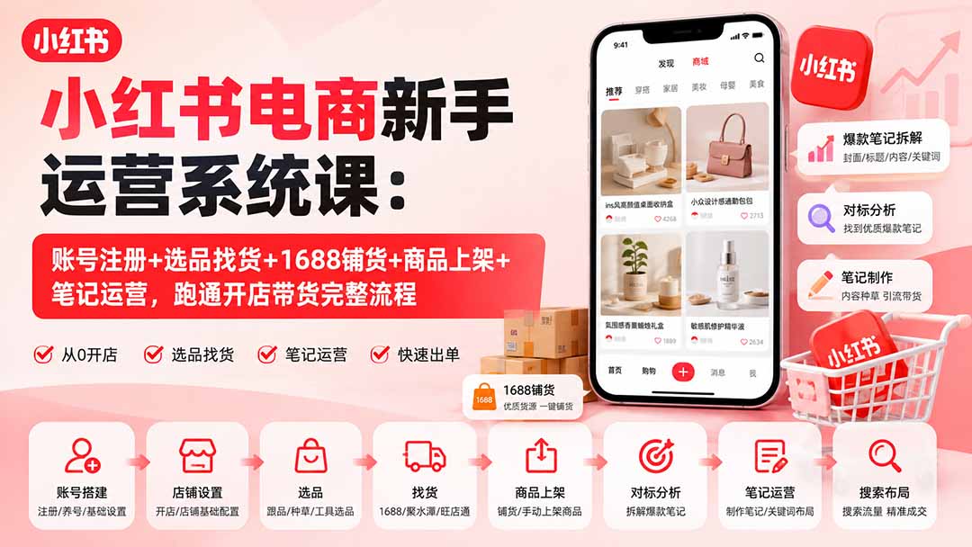 小红书电商新手运营系统课：账号注册+选品找货+1688铺货+商品上架+笔记运营，跑通开店带货完整流程-项目创薪