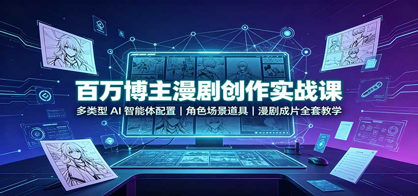 百万博主漫剧创作实战课：多类型AI智能体配置，角色场景道具，漫剧成片全套教学-项目创薪