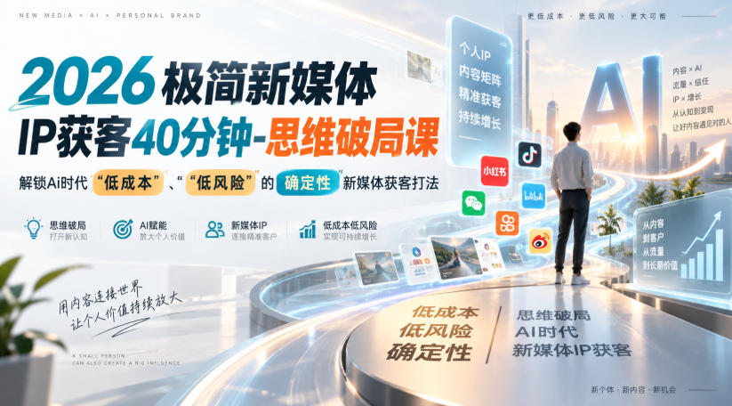 2026极简新媒体IP获客40分钟-思维破局课，解锁Ai时代“低成本”、“低风险”的确定性新媒体获客打法-项目创薪