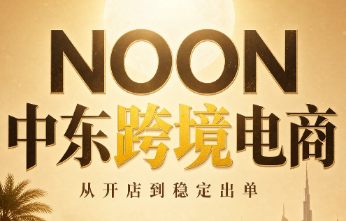 NOON中东跨境电商：从开店到稳定出单(更新2026)-项目创薪