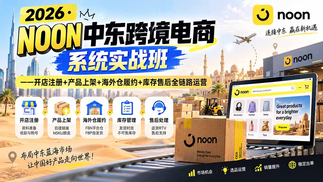 2026·NOON中东跨境电商系统实战班——开店注册+产品上架+海外仓履约+库存售后全链路运营-项目创薪