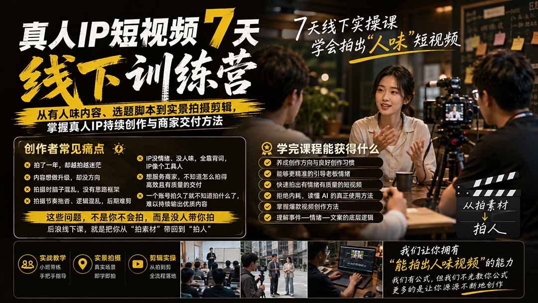 真人IP短视频7天训练营-更新：从有人味内容、选题脚本到实景拍摄剪辑，掌握真人IP持续创作与商家交付方法-项目创薪