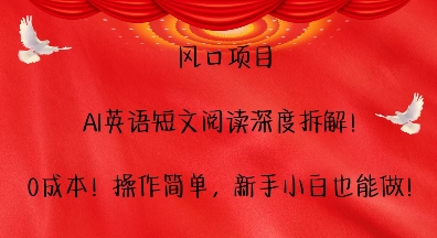 风口项目，AI英语短文阅读深度拆解，0成本，操作简单，新手小白也能做-项目创薪