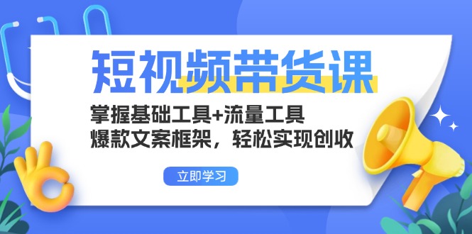 短视频带货课：掌握基础工具+流量工具，爆款文案框架，轻松实现创收-项目创薪