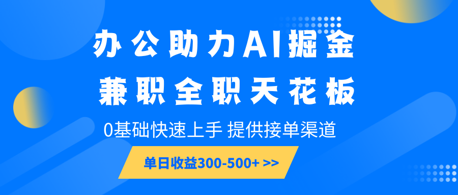 办公助力AI掘金，兼职全职天花板，0基础快速上手，单日收益300-500+-项目创薪