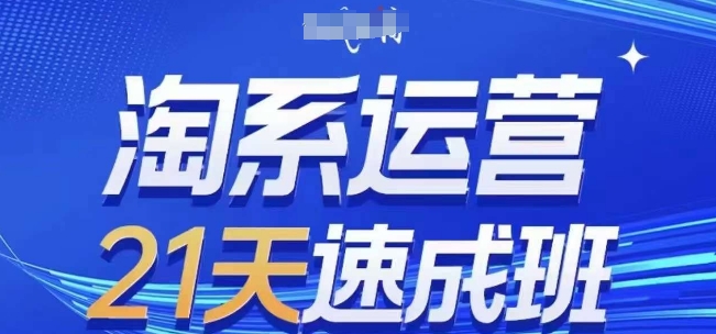 淘系运营21天速成班(更新24年12月)，0基础轻松搞定淘系运营，不做假把式-项目创薪
