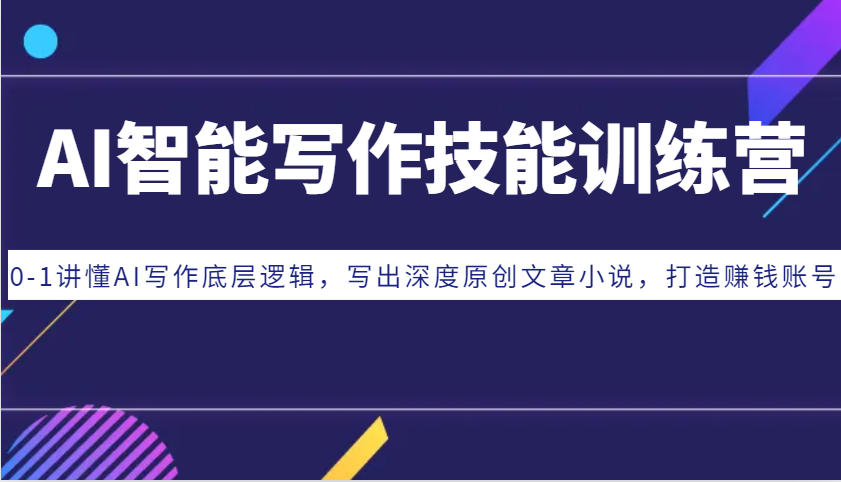 AI智能写作技能训练营：0-1讲懂AI写作底层逻辑，写出深度原创文章小说，打造赚钱账号-项目创薪