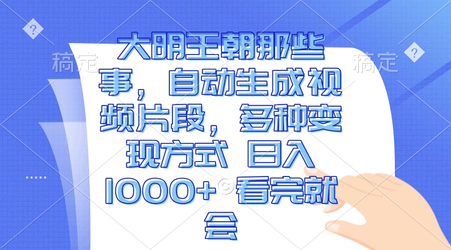 大明王朝那些事,自动生成视频片段,多种变现方式 日入1000+ 看完就会-项目创薪