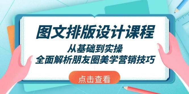 图文排版设计课程，从基础到实操，全面解析朋友圈美学营销技巧-项目创薪