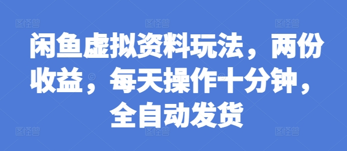 闲鱼虚拟资料玩法,两份收益,每天操作十分钟,全自动发货【揭秘】