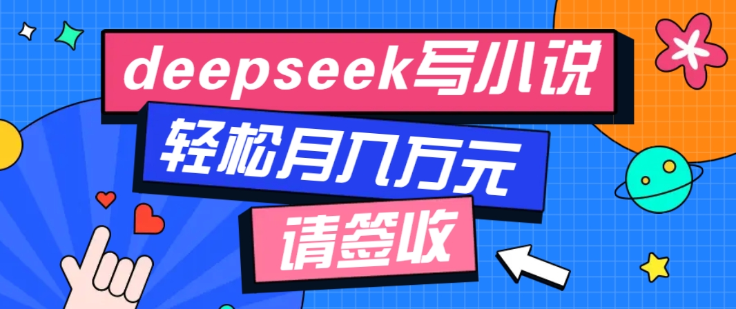 利用Deepseek写小说，零门槛AI小说创作全攻略，新手也能轻松学会提升收入-项目创薪