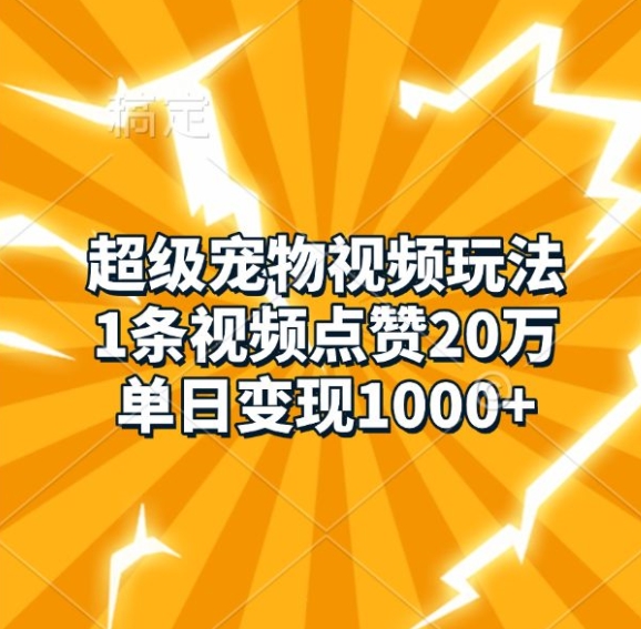 超级宠物视频玩法，1条视频点赞20万，单日变现1k-项目创薪