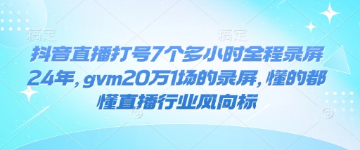 抖音直播打号7个多小时全程录屏24年，gvm20万1场的录屏，懂的都懂直播行业风向标-项目创薪
