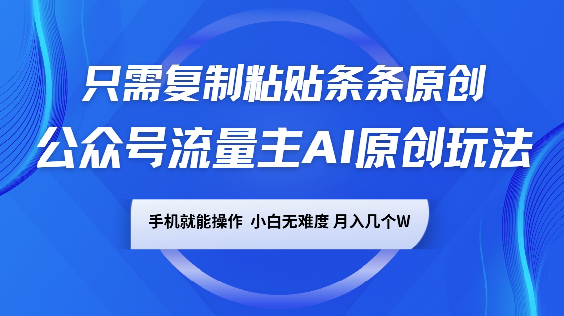 公众号流量主AI原创玩法，只需复制粘贴条条原创，手机可操作，小白无难度，月入几个W-项目创薪
