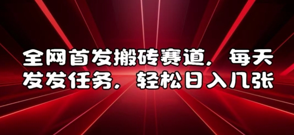 全网首发搬砖赛道,每天发发任务,轻松日入几张【揭秘】