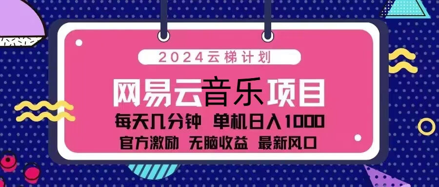 2024云梯计划 网易云音乐项目：每天几分钟 单机日入1000 官方激励 无脑...-项目创薪