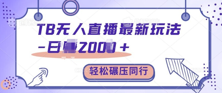 TB无人直播最新玩法轻松日入2k+，碾压同行，保姆级教学【揭秘】-项目创薪