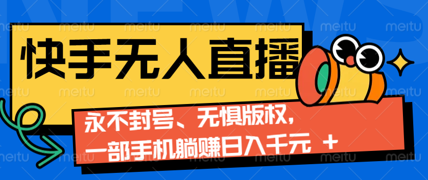 2024快手无人直播9.0神技来袭：永不封号、无惧版权，一部手机躺赚日入千元+-项目创薪
