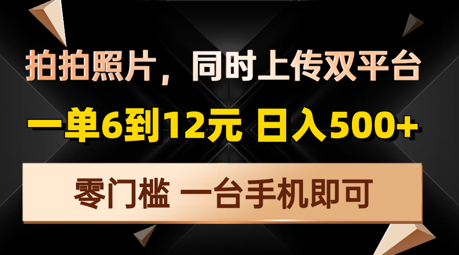拍拍照片,同时上传双平台,一单6到12元,轻轻松松日入500+,零门槛,…-项目创薪