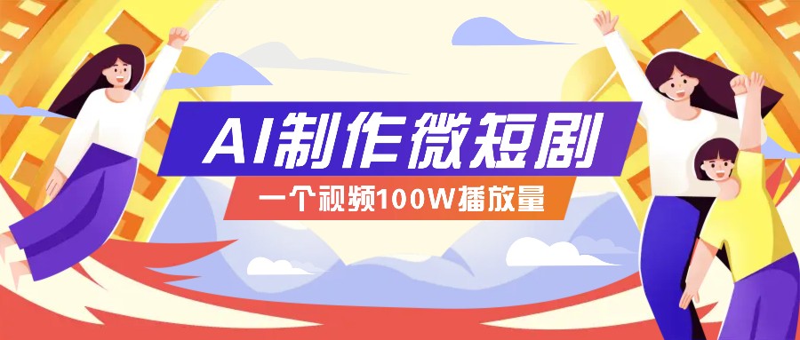 AI制作微短剧实操教程，今年最大风口一个视频100W播放量，附详细实操+变现计划-项目创薪