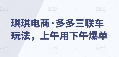 琪琪电商·多多三联车玩法,上午用下午爆单