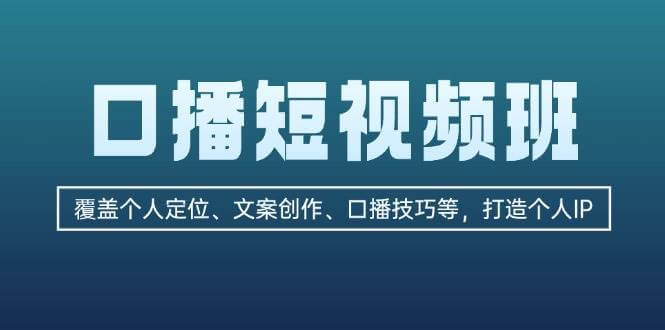 口播短视频班：覆盖个人定位、文案创作、口播技巧等，打造个人IP-项目创薪
