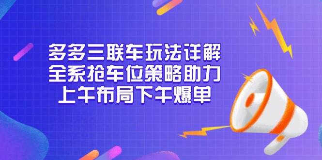 多多三联车玩法详解,全系抢车位策略助力,上午布局下午爆单-项目创薪