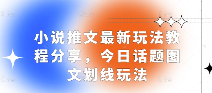 小说推文最新玩法教程分享,今日话题图文划线玩法-项目创薪