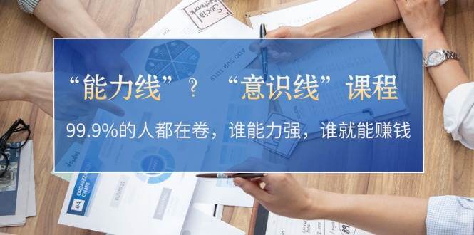 “能力线”“意识线”？99.9%的人都在卷，谁能力强，谁就能赚钱-项目创薪