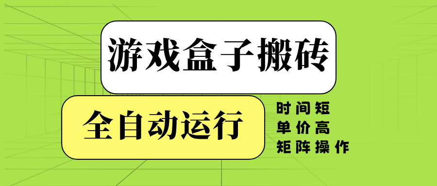 游戏盒子全自动搬砖,时间短、单价高,矩阵操作-项目创薪