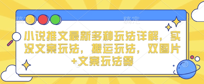 小说推文最新多种玩法详解,实况文案玩法,搬运玩法,双图片+文案玩法等