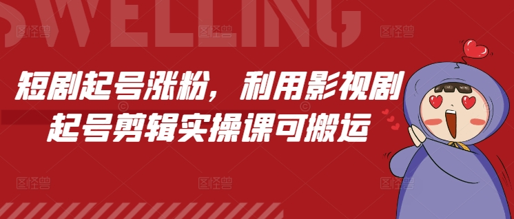 短剧起号涨粉,利用影视剧起号剪辑实操课可搬运-项目创薪