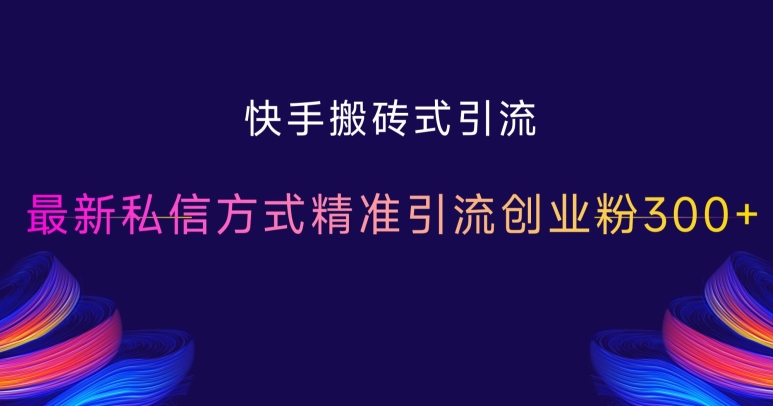 快手搬砖式引流,最新私信方式精准引流创业粉300+