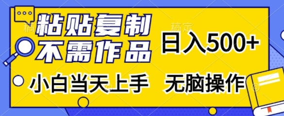 粘贴复制，无需作品，日入500+，小白当天上手，无脑操作-项目创薪