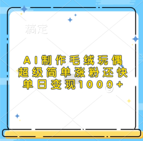 AI制作毛绒玩偶，超级简单涨粉还快，单日变现1k-项目创薪