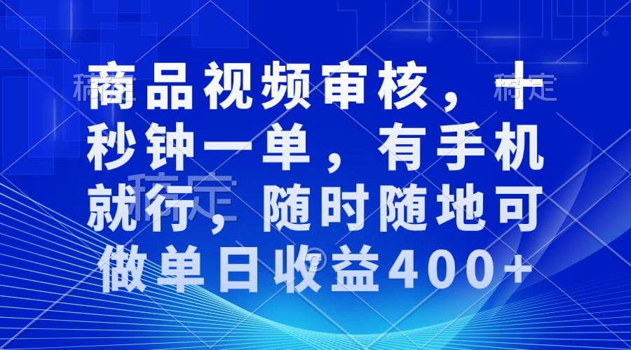 审核视频,十秒钟一单,有手机就行,随时随地可做单日收益400+-项目创薪
