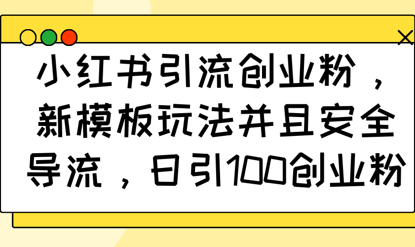 小红书引流创业粉,新模板玩法并且安全导流,日引100创业粉-项目创薪