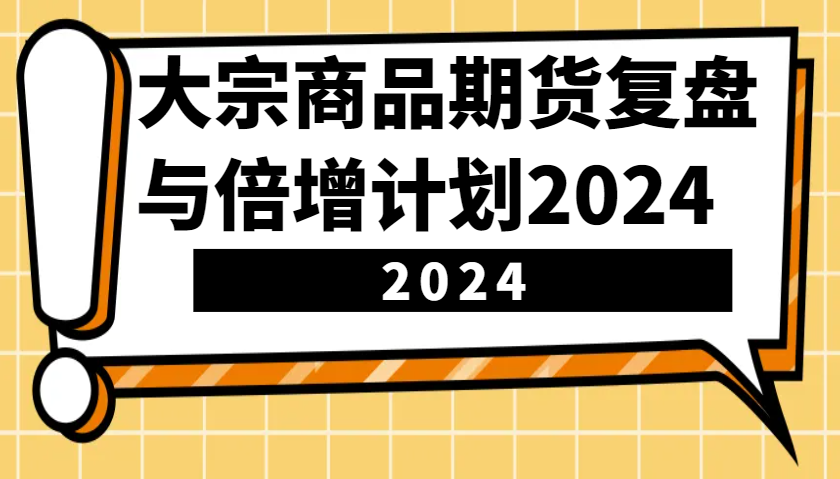 大宗商品期货，复盘与倍增计划2024(10节课)-项目创薪