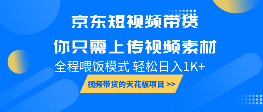 京东短视频带货， 你只需上传视频素材轻松日入1000+， 小白宝妈轻松上手-项目创薪