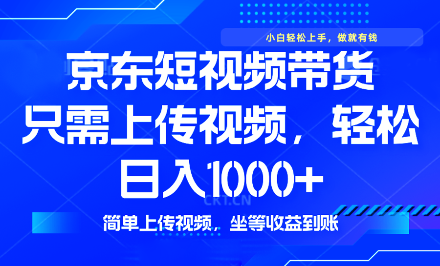 最新风口，京东短视频带货，只需上传视频，轻松日入1000+，无需剪辑，...-项目创薪