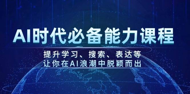 AI时代必备能力课程，提升学习、搜索、表达等，让你在AI浪潮中脱颖而出-项目创薪