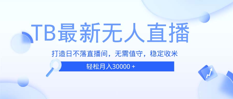TB无人直播,打造日不落直播间,无需真人出镜,无需值守,打造日不落直…-项目创薪