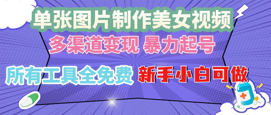 单张图片作美女视频 ,多渠道变现 暴力起号,所有工具全免费 ,新手小…-项目创薪