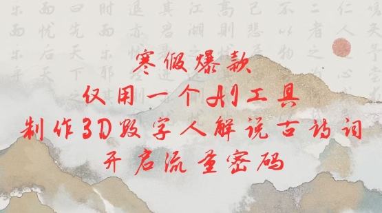 寒假爆款,仅用一个AI工具,制作3D数字人解说古诗词,开启流量密码