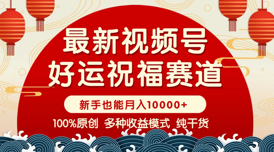 视频号【好运祝福】暴力赛道,商品橱窗-创作分成 条条爆 小白轻松上手 …-项目创薪