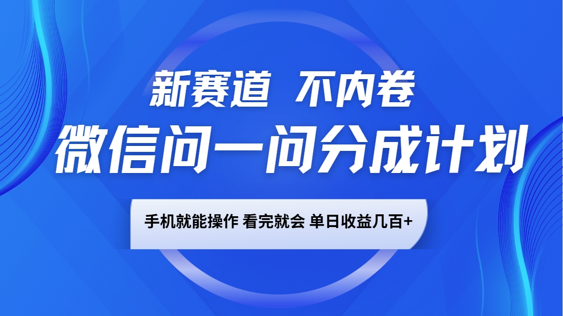 微信问一问分成计划，新赛道不内卷，长期稳定 手机就能操作，单日收益几百+-项目创薪